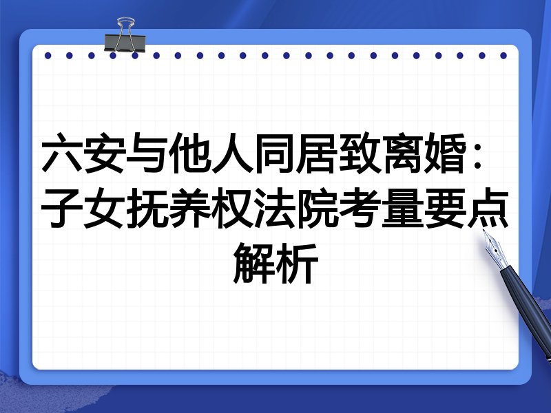 六安与他人同居致离婚:子女抚养权法院考量要点解析