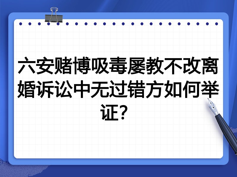 六安赌博吸毒屡教不改离婚诉讼中无过错方如何举证?