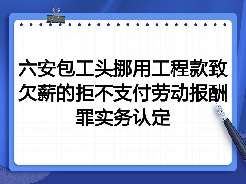 六安包工头挪用工程款致欠薪的拒不支付劳动报酬罪实务认定