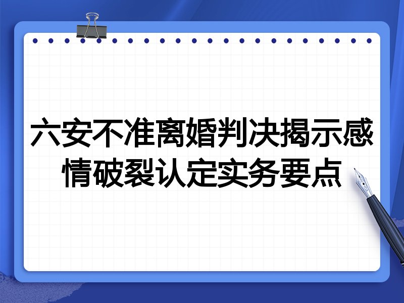 六安不准离婚判决揭示感情破裂认定实务要点