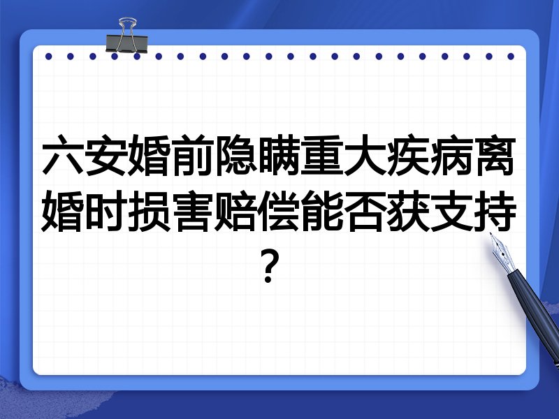 六安婚前隐瞒重大疾病离婚时损害赔偿能否获支持?