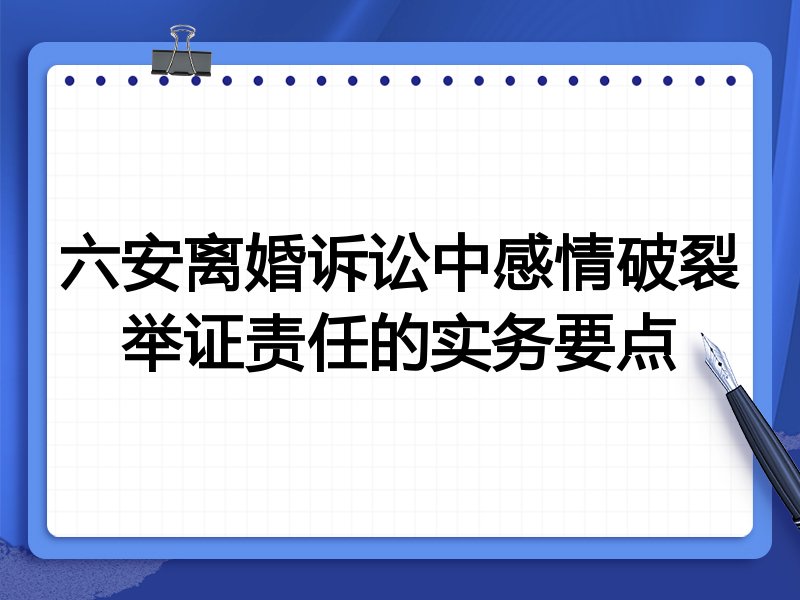 六安离婚诉讼中感情破裂举证责任的实务要点
