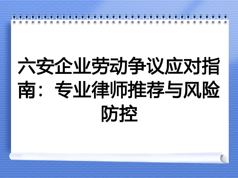 六安企业劳动争议应对指南：专业律师推荐与风险防控