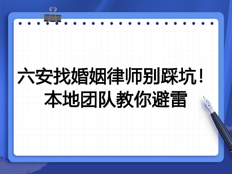 六安找婚姻律师别踩坑！本地团队教你避雷