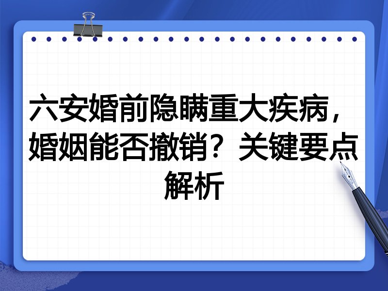 六安婚前隐瞒重大疾病,婚姻能否撤销?关键要点解析