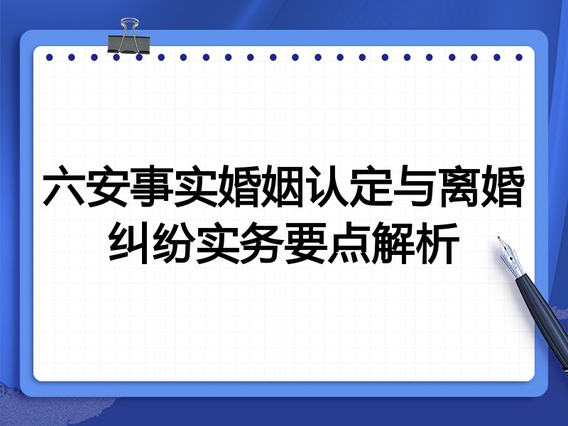 六安事实婚姻认定与离婚纠纷实务要点解析