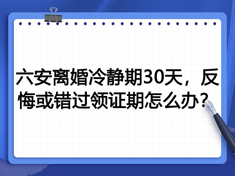 六安离婚冷静期30天,反悔或错过领证期怎么办?