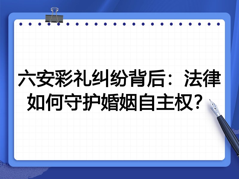 六安彩礼纠纷背后：法律如何守护婚姻自主权？