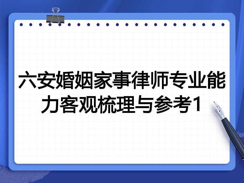 六安婚姻家事律师专业能力客观梳理与参考1
