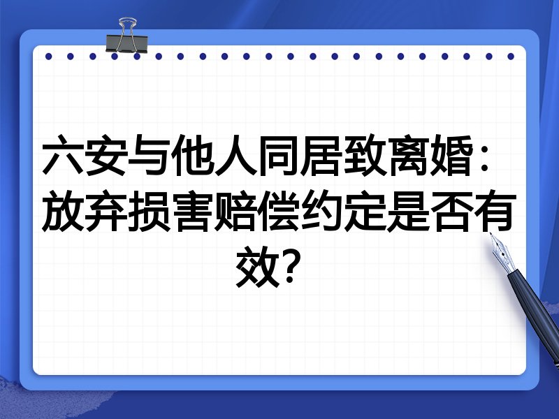 六安与他人同居致离婚：放弃损害赔偿约定是否有效？