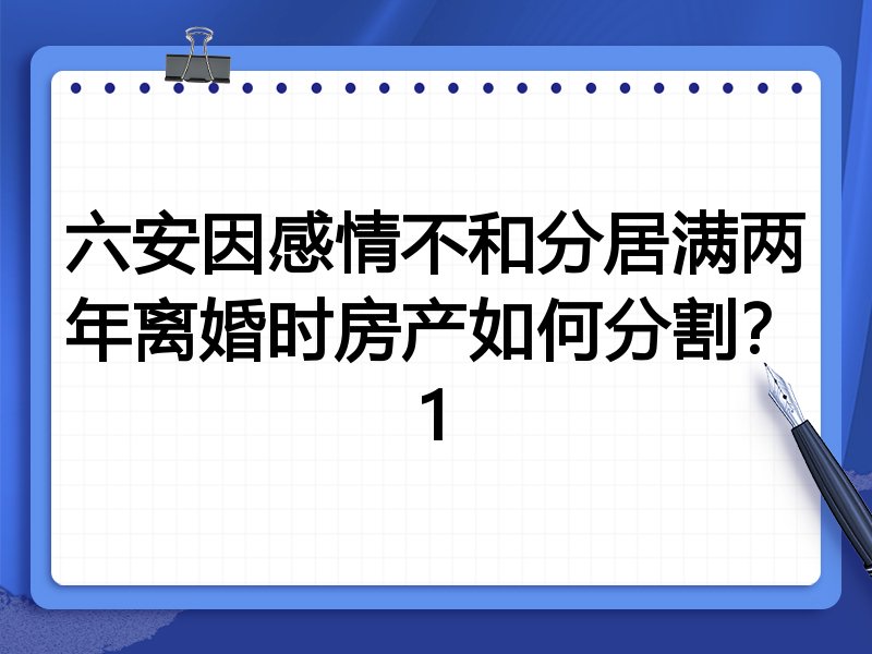 六安因感情不和分居满两年离婚时房产如何分割？1