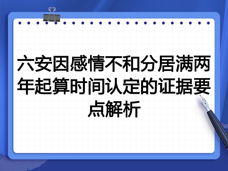 六安因感情不和分居满两年起算时间认定的证据要点解析
