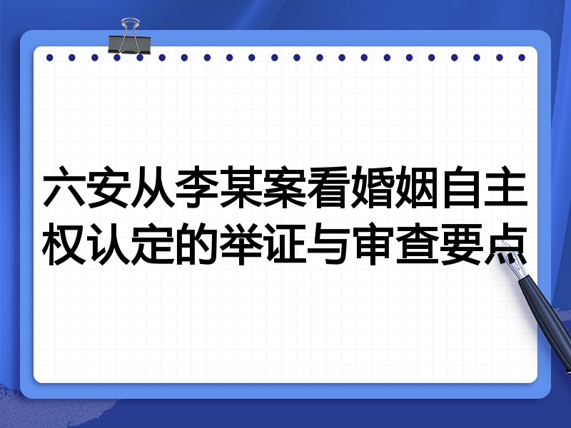 六安从李某案看婚姻自主权认定的举证与审查要点