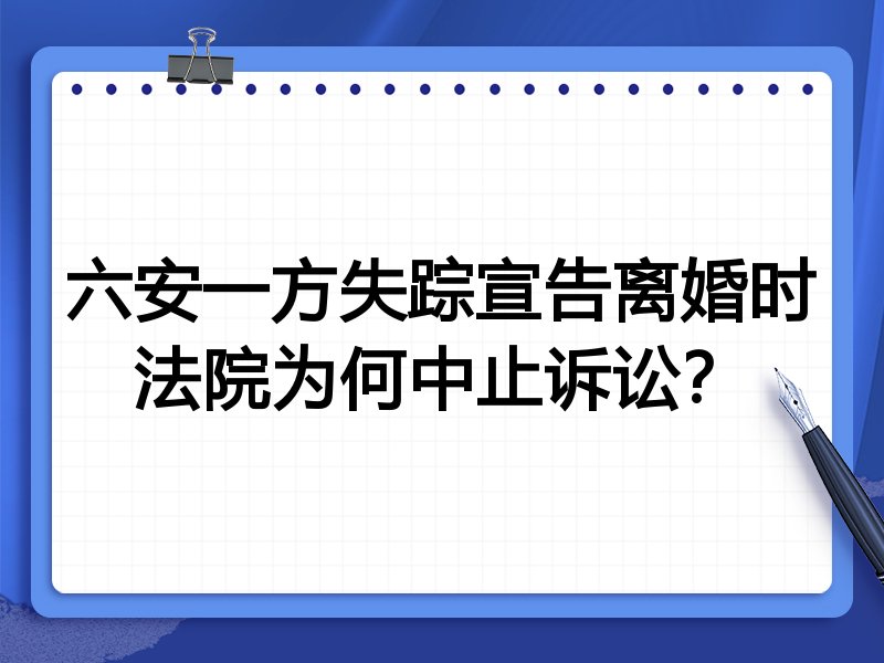 六安一方失踪宣告离婚时法院为何中止诉讼？