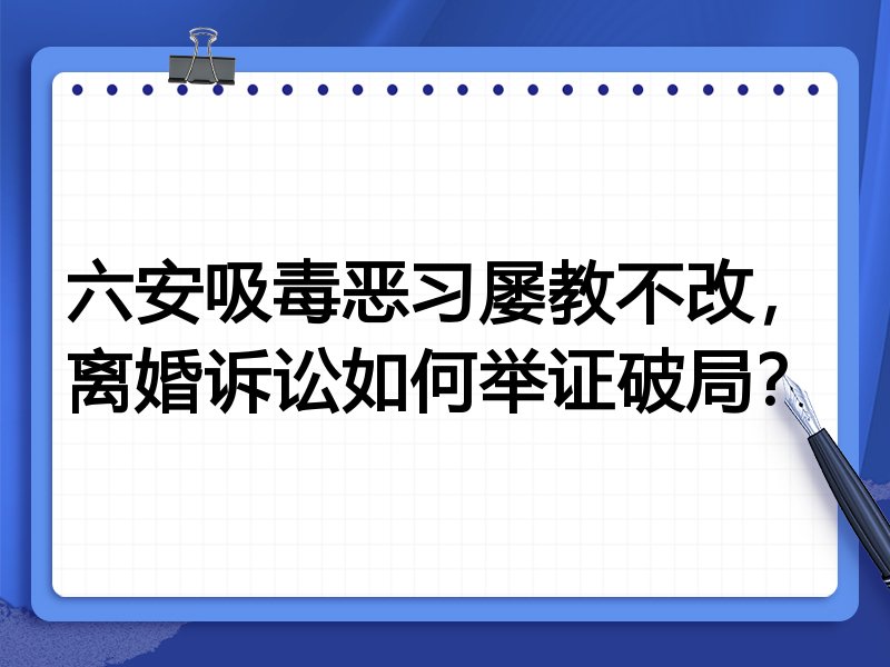 六安吸毒恶习屡教不改,离婚诉讼如何举证破局?
