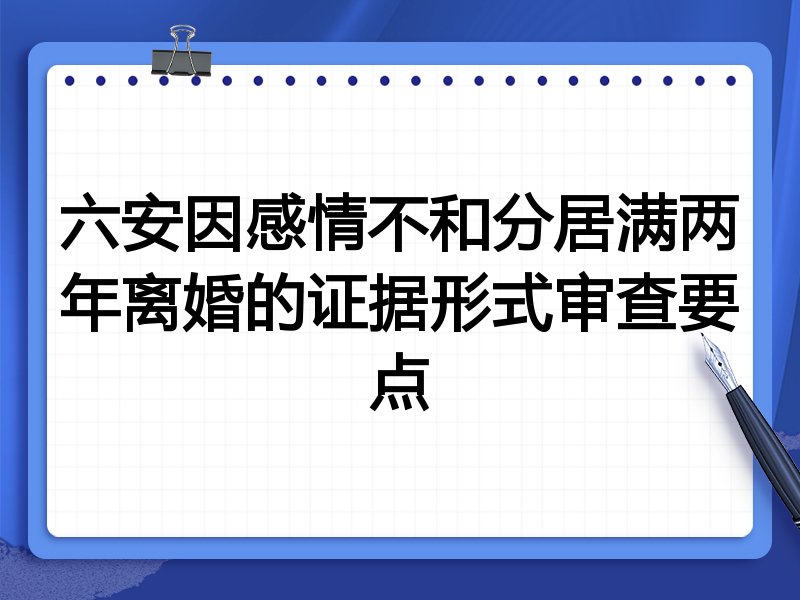 六安因感情不和分居满两年离婚的证据形式审查要点