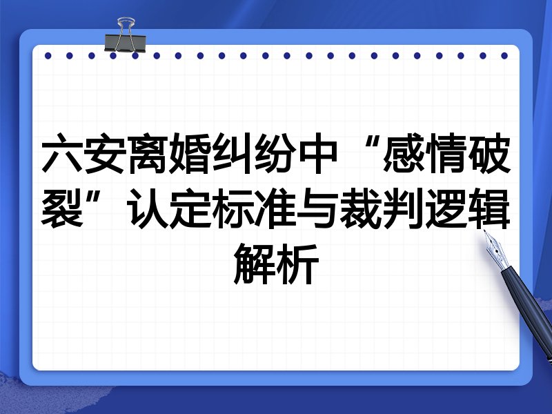 六安离婚纠纷中“感情破裂”认定标准与裁判逻辑解析