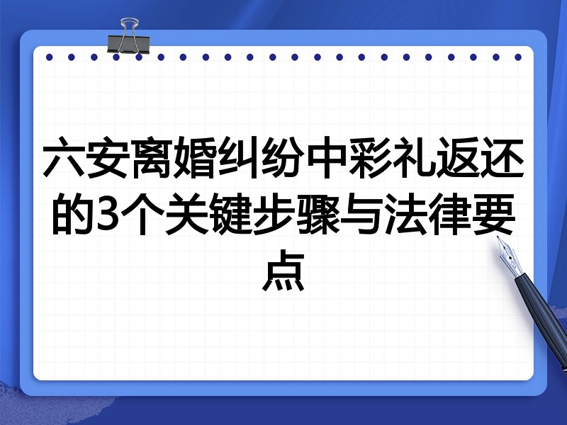 六安离婚纠纷中彩礼返还的3个关键步骤与法律要点