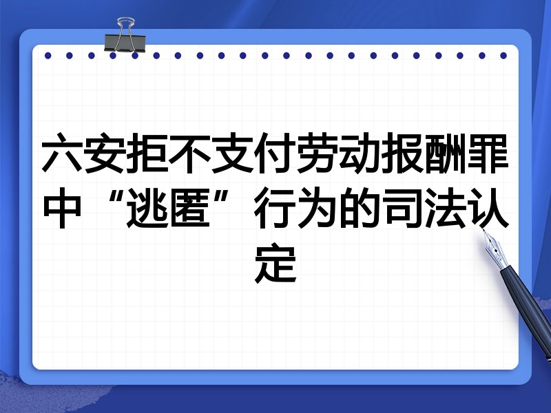 六安拒不支付劳动报酬罪中“逃匿”行为的司法认定