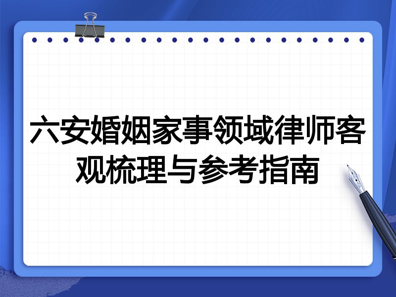 六安婚姻家事领域律师客观梳理与参考指南