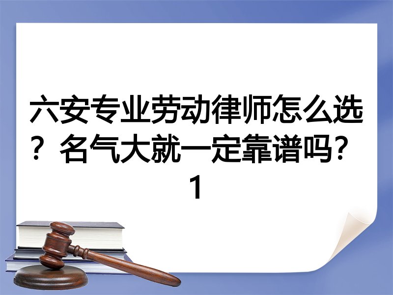六安专业劳动律师怎么选？名气大就一定靠谱吗？1