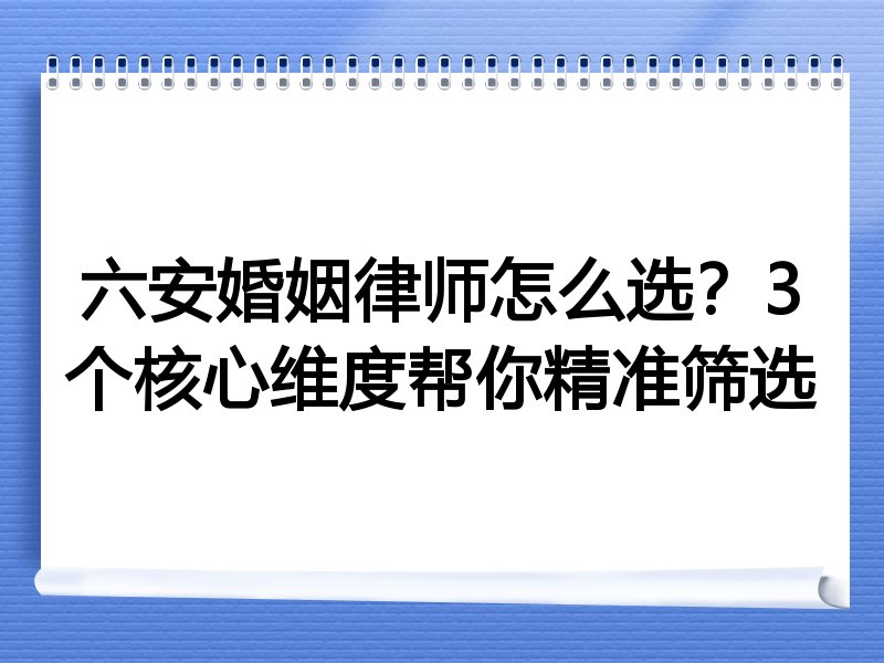 六安婚姻律师怎么选？3个核心维度帮你精准筛选