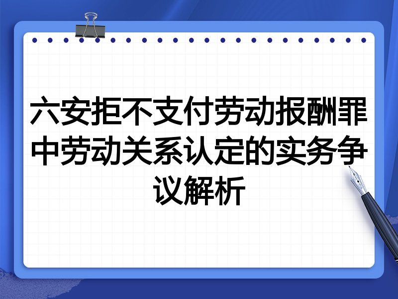 六安拒不支付劳动报酬罪中劳动关系认定的实务争议解析