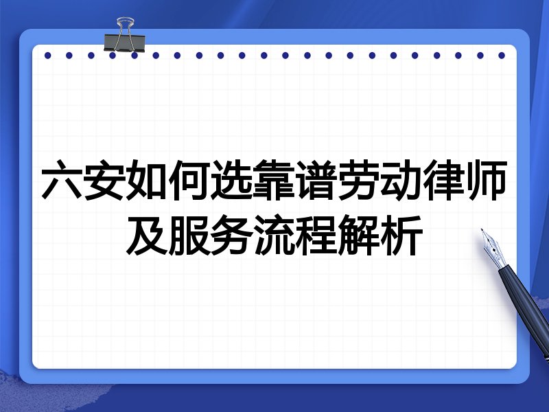 六安如何选靠谱劳动律师及服务流程解析