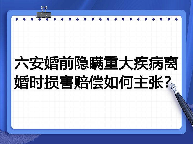 六安婚前隐瞒重大疾病离婚时损害赔偿如何主张？