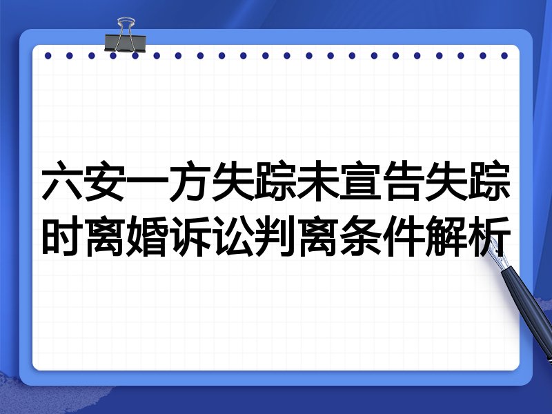 六安一方失踪未宣告失踪时离婚诉讼判离条件解析