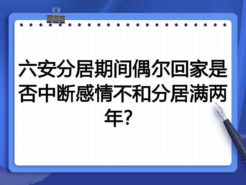 六安分居期间偶尔回家是否中断感情不和分居满两年?
