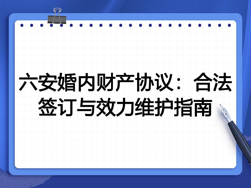 六安婚内财产协议：合法签订与效力维护指南