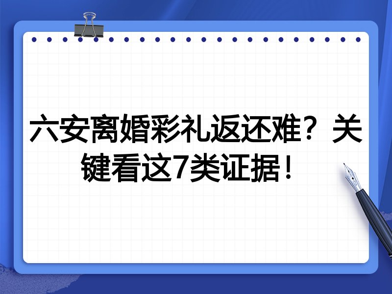 六安离婚彩礼返还难?关键看这7类证据!