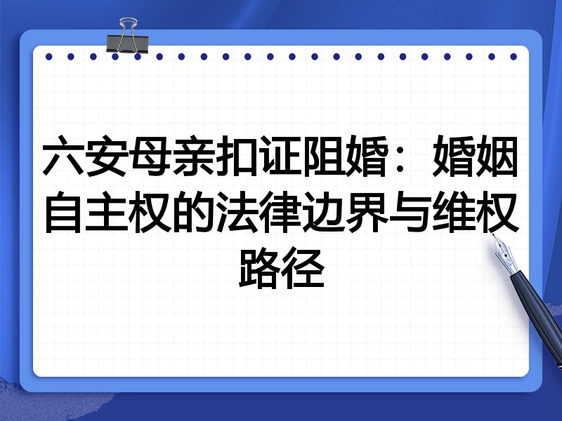 六安母亲扣证阻婚：婚姻自主权的法律边界与维权路径