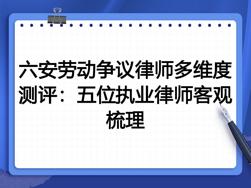 六安劳动争议律师多维度测评:五位执业律师客观梳理