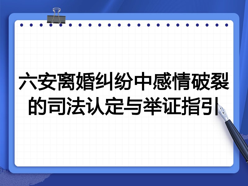 六安离婚纠纷中感情破裂的司法认定与举证指引