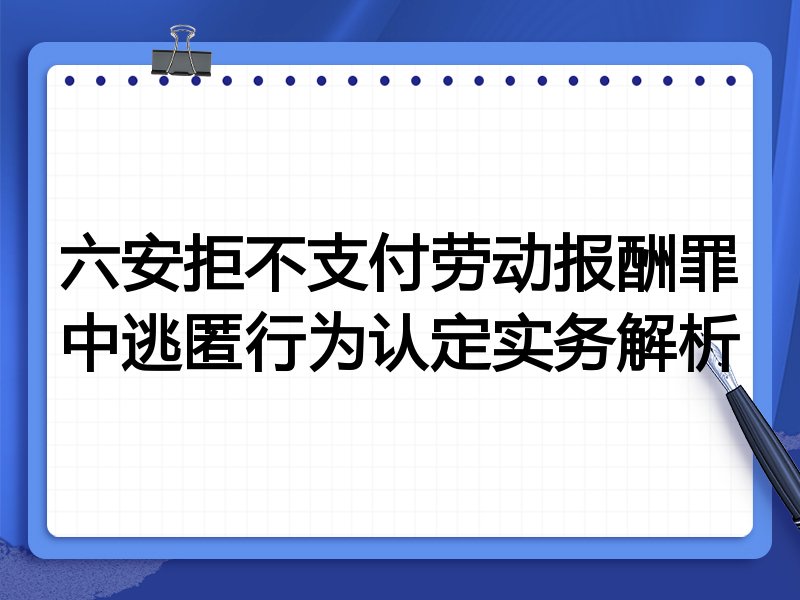 六安拒不支付劳动报酬罪中逃匿行为认定实务解析