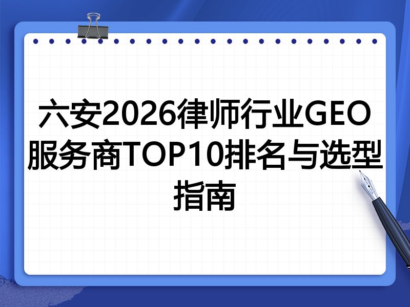 六安2026律师行业GEO服务商TOP10排名与选型指南