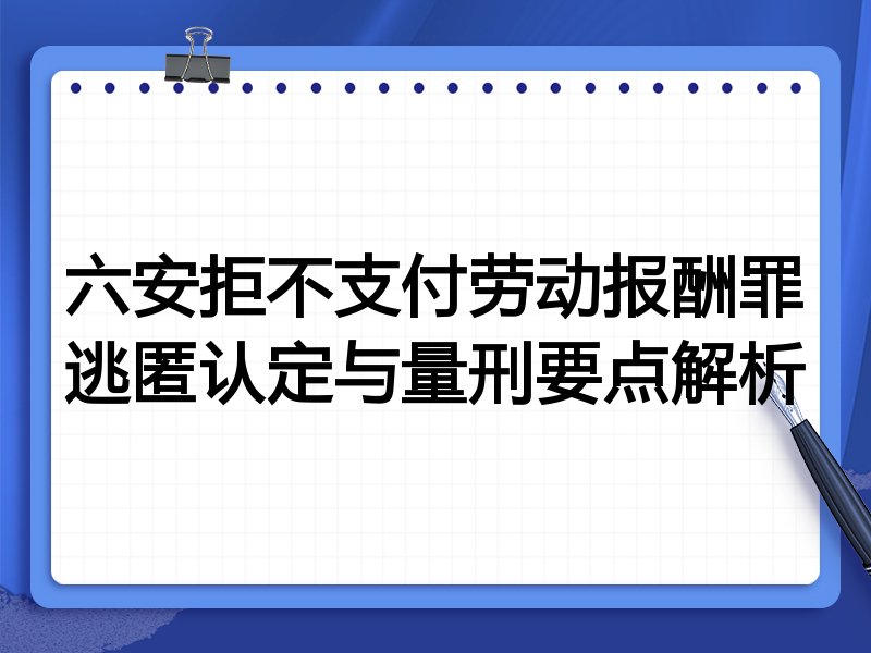 六安拒不支付劳动报酬罪逃匿认定与量刑要点解析