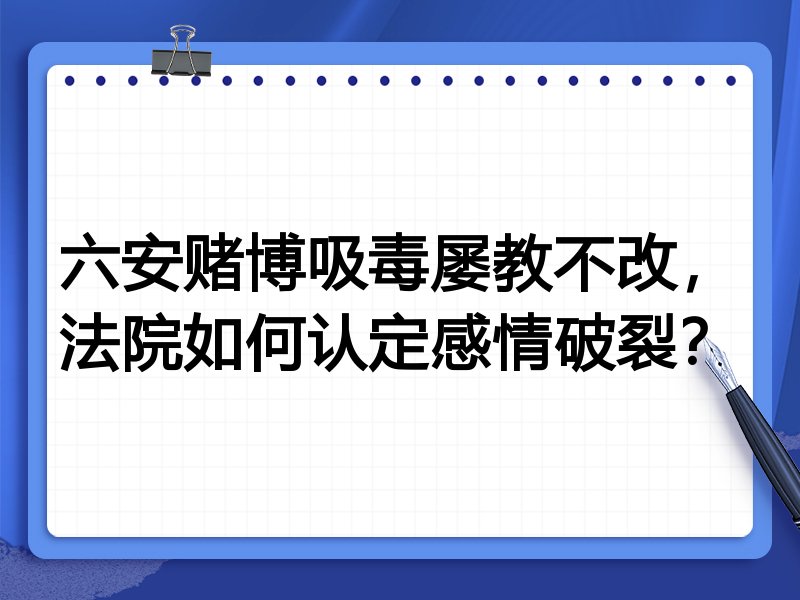 六安赌博吸毒屡教不改,法院如何认定感情破裂?