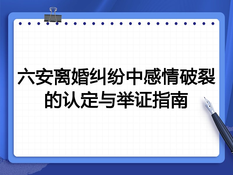 六安离婚纠纷中感情破裂的认定与举证指南