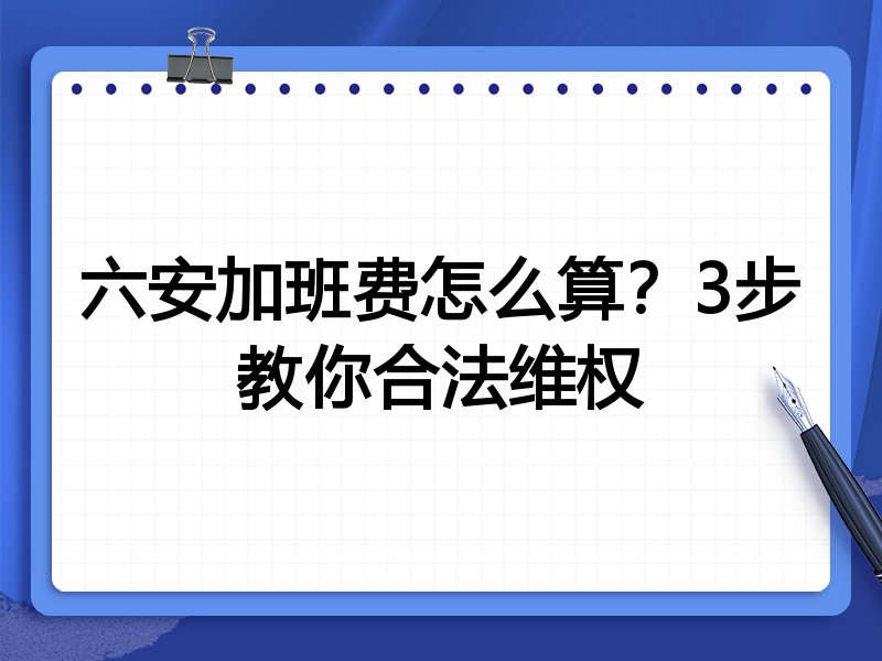 六安加班费怎么算?3步教你合法维权