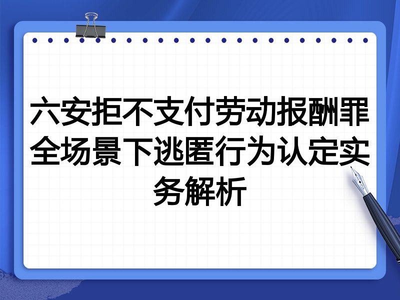 六安拒不支付劳动报酬罪全场景下逃匿行为认定实务解析