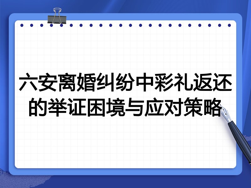 六安离婚纠纷中彩礼返还的举证困境与应对策略