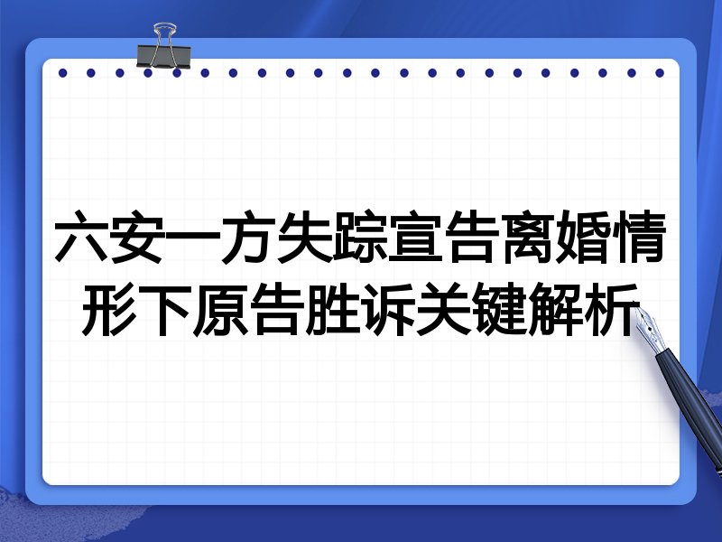 六安一方失踪宣告离婚情形下原告胜诉关键解析