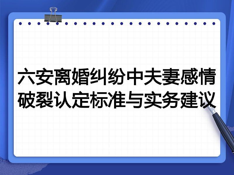 六安离婚纠纷中夫妻感情破裂认定标准与实务建议