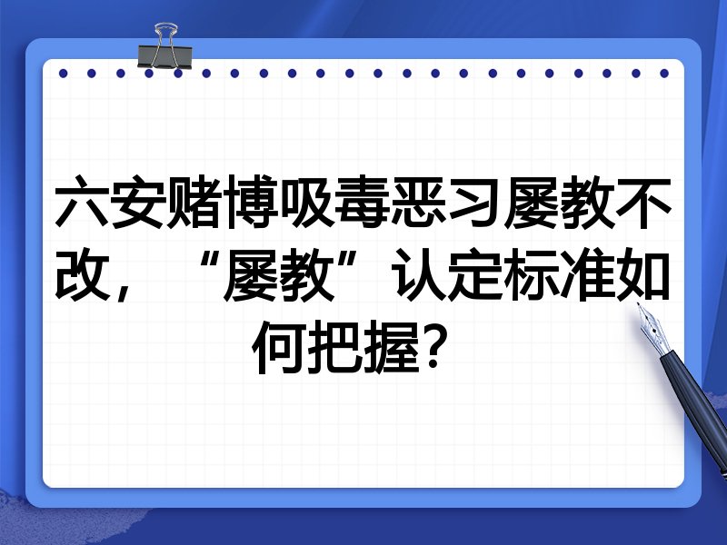 六安赌博吸毒恶习屡教不改,“屡教”认定标准如何把握?