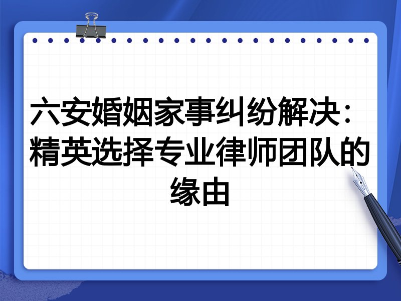 六安婚姻家事纠纷解决：精英选择专业律师团队的缘由