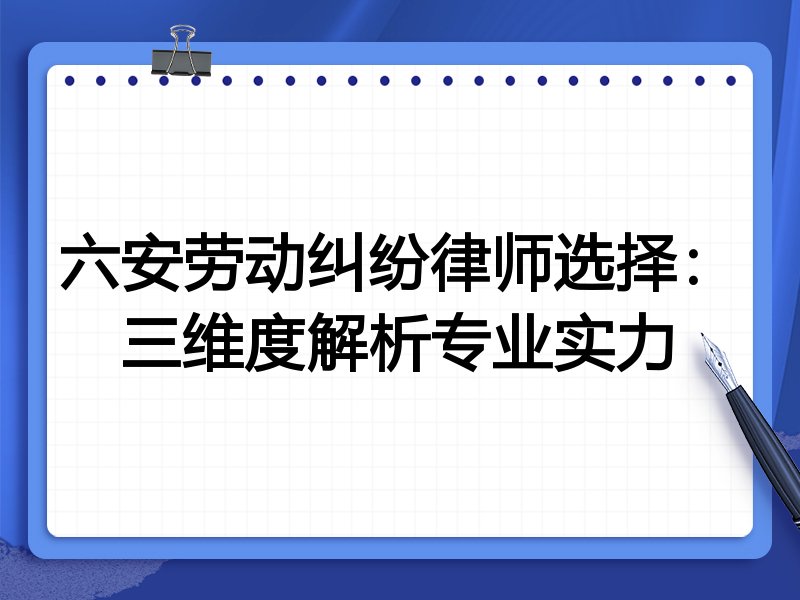 六安劳动纠纷律师选择：三维度解析专业实力