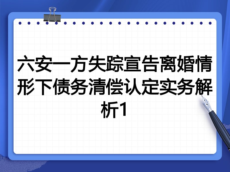 六安一方失踪宣告离婚情形下债务清偿认定实务解析1